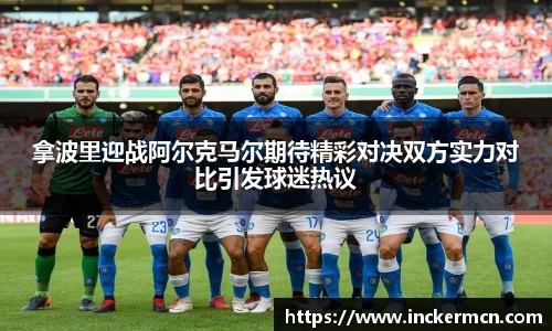 拿波里迎战阿尔克马尔期待精彩对决双方实力对比引发球迷热议