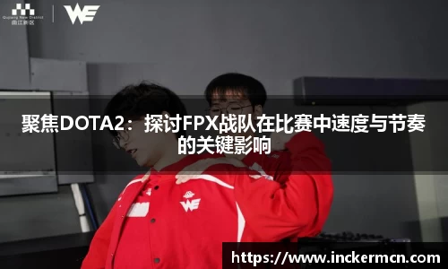 聚焦DOTA2：探讨FPX战队在比赛中速度与节奏的关键影响