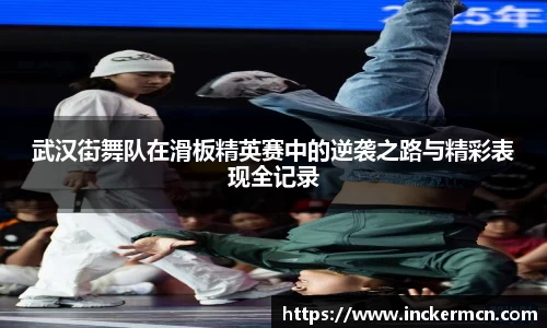 武汉街舞队在滑板精英赛中的逆袭之路与精彩表现全记录
